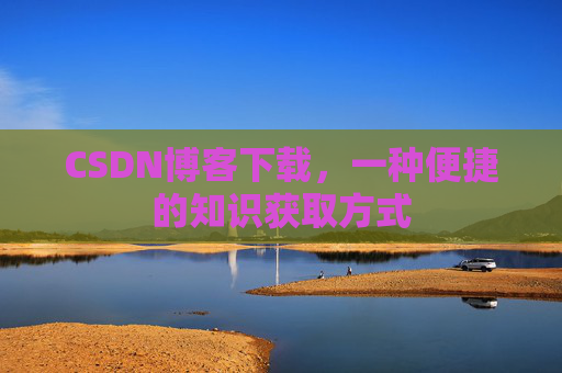 CSDN博客下载，一种便捷的知识获取方式